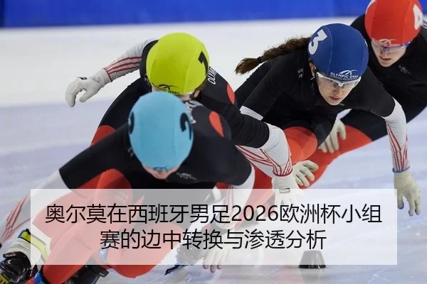 奥尔莫在西班牙男足2026欧洲杯小组赛的边中转换与渗透分析