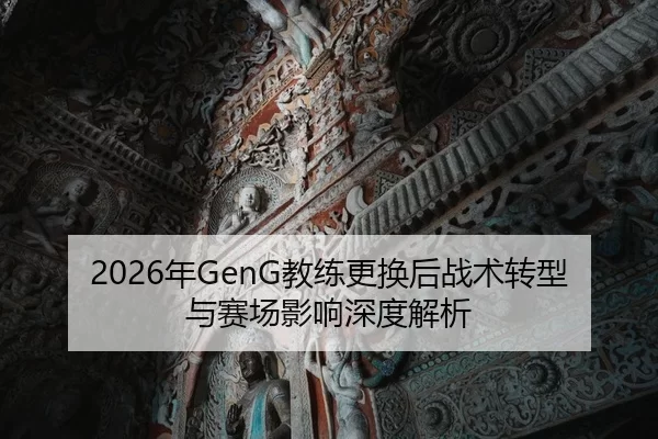 2026年GenG教练更换后战术转型与赛场影响深度解析